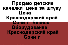 Продаю детские качалки, цена за штуку. › Цена ­ 40 000 - Краснодарский край, Сочи г. Бизнес » Оборудование   . Краснодарский край,Сочи г.